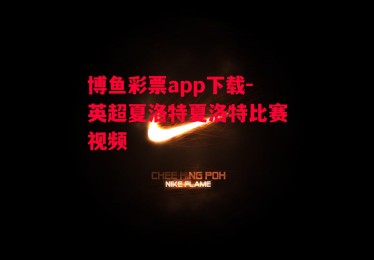 博鱼彩票app下载-英超夏洛特夏洛特比赛视频