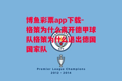 博鱼彩票app下载-格策为什么离开德甲球队格策为什么退出德国国家队